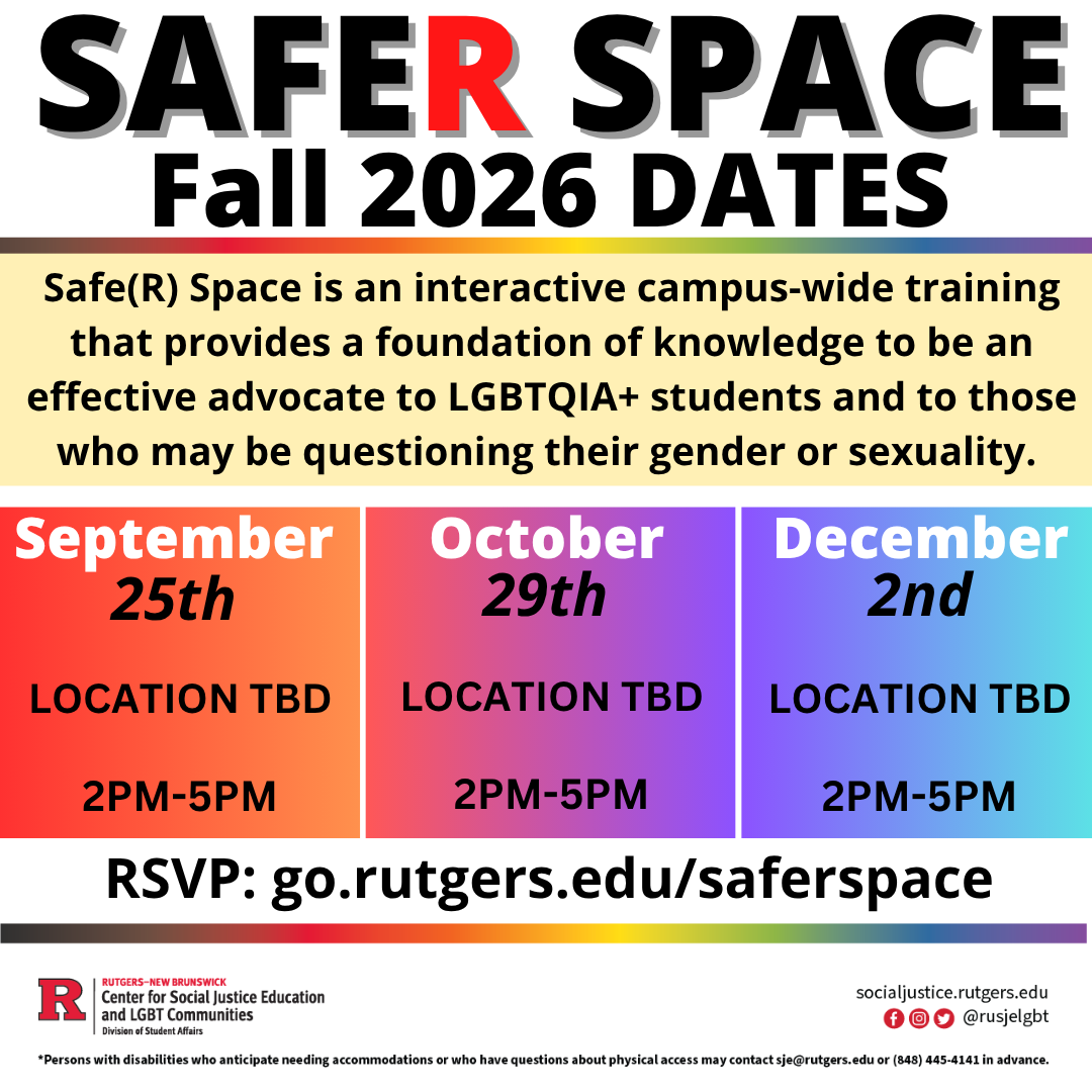 SafeR Space Fall 2026 dates. September 25th, location tbd, 2 pm - 5 pm. October 29th, location tbd, 2 pm - 5 pm. December 2nd, location tbd, 2 pm - 5 pm. RSVP at go.rutgers.edu/saferspace